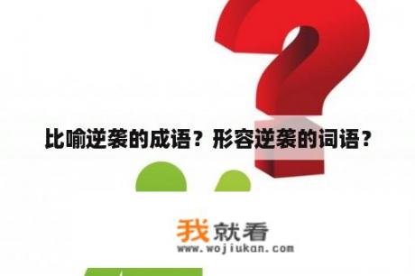 比喻逆袭的成语？形容逆袭的词语？