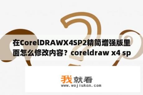 在CorelDRAWX4SP2精简增强版里面怎么修改内容？coreldraw x4 sp2 精简增强版