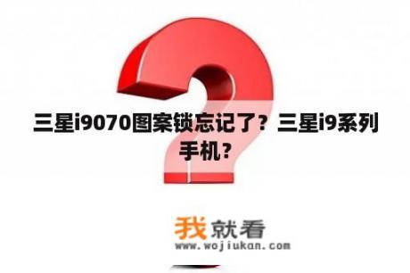 三星i9070图案锁忘记了？三星i9系列手机？