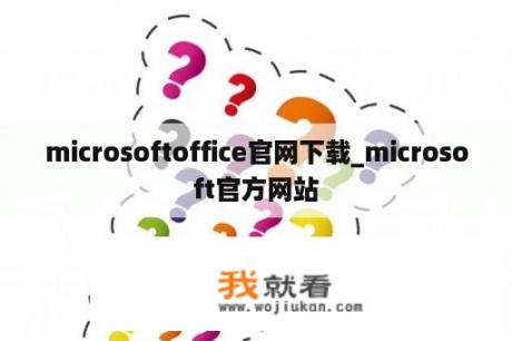 microsoftoffice官网下载_microsoft官方网站