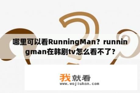 哪里可以看RunningMan？runningman在韩剧tv怎么看不了？