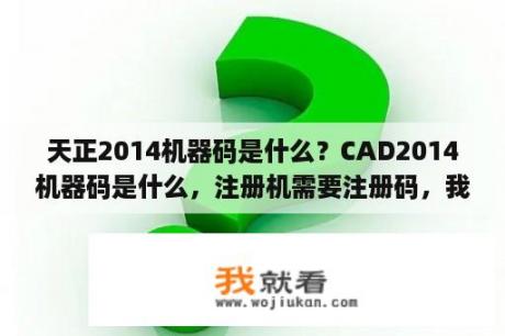 天正2014机器码是什么？CAD2014机器码是什么，注册机需要注册码，我从哪里找？