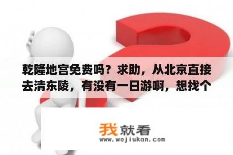 乾隆地宫免费吗？求助，从北京直接去清东陵，有没有一日游啊，想找个旅行团？