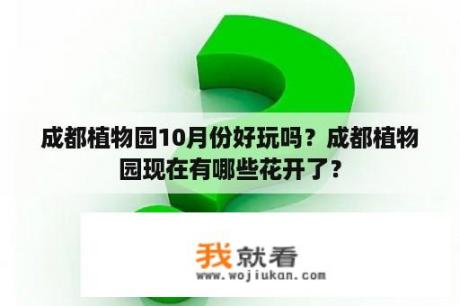 成都植物园10月份好玩吗？成都植物园现在有哪些花开了？