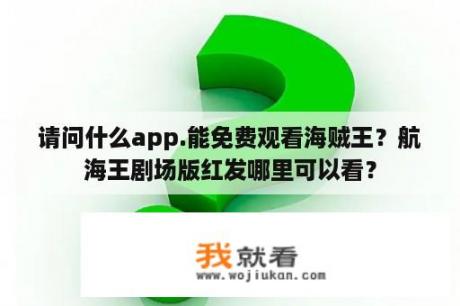 请问什么app.能免费观看海贼王？航海王剧场版红发哪里可以看？