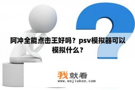 阿冲全能点击王好吗？psv模拟器可以模拟什么？