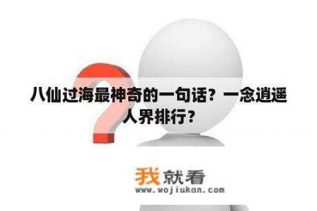 八仙过海最神奇的一句话？一念逍遥人界排行？