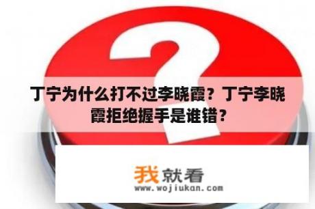 丁宁为什么打不过李晓霞？丁宁李晓霞拒绝握手是谁错？