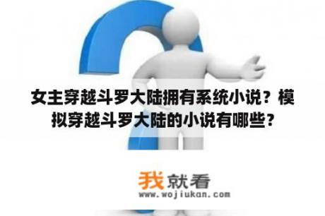 女主穿越斗罗大陆拥有系统小说？模拟穿越斗罗大陆的小说有哪些？
