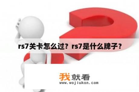 rs7关卡怎么过？rs7是什么牌子？