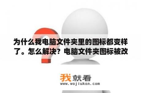 为什么我电脑文件夹里的图标都变样了。怎么解决？电脑文件夹图标被改了要怎么恢复原样？