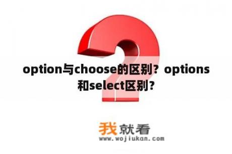 option与choose的区别？options和select区别？