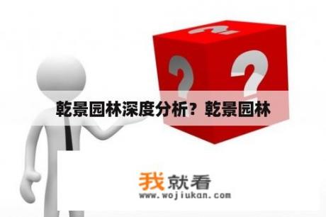 乾景园林深度分析？乾景园林
