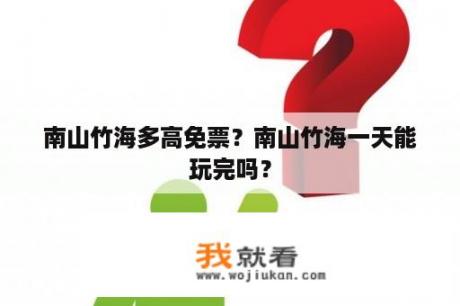 南山竹海多高免票？南山竹海一天能玩完吗？