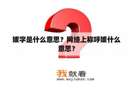 媛字是什么意思？网络上称呼媛什么意思？