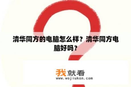 清华同方的电脑怎么样？清华同方电脑好吗？