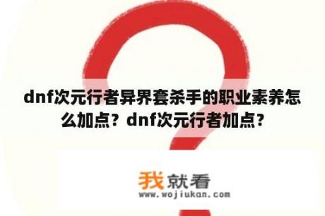 dnf次元行者异界套杀手的职业素养怎么加点？dnf次元行者加点？