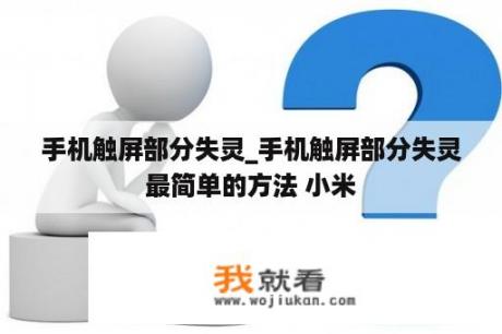 手机触屏部分失灵_手机触屏部分失灵最简单的方法 小米