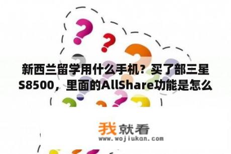 新西兰留学用什么手机？买了部三星S8500，里面的AllShare功能是怎么回事，谁能详细讲下？