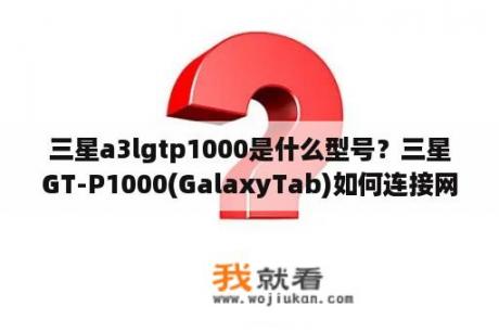 三星a3lgtp1000是什么型号？三星GT-P1000(GalaxyTab)如何连接网络？