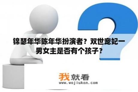 锦瑟年华陈年华扮演者？双世宠妃一男女主是否有个孩子？