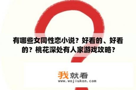 有哪些女同性恋小说？好看的、好看的？桃花深处有人家游戏攻略？