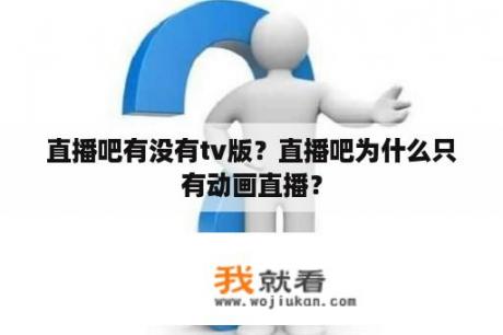 直播吧有没有tv版？直播吧为什么只有动画直播？