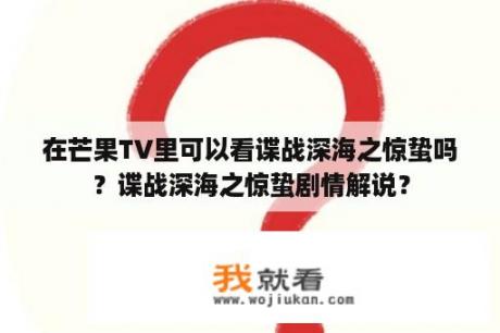 在芒果TV里可以看谍战深海之惊蛰吗？谍战深海之惊蛰剧情解说？