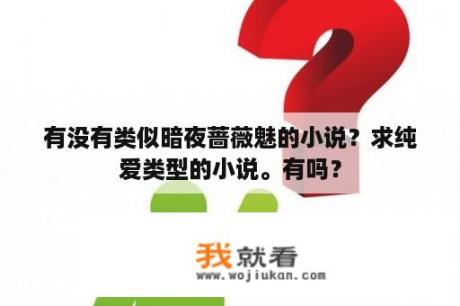有没有类似暗夜蔷薇魅的小说？求纯爱类型的小说。有吗？