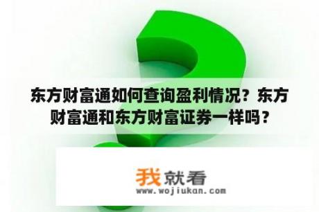 东方财富通如何查询盈利情况？东方财富通和东方财富证券一样吗？