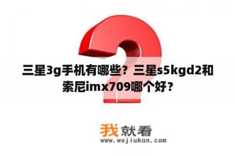 三星3g手机有哪些？三星s5kgd2和索尼imx709哪个好？