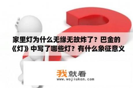 家里灯为什么无缘无故炸了？巴金的《灯》中写了哪些灯？有什么象征意义？