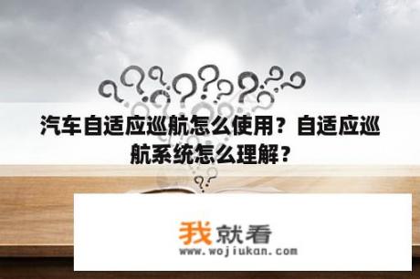 汽车自适应巡航怎么使用？自适应巡航系统怎么理解？