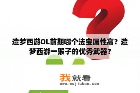 造梦西游OL前期哪个法宝属性高？造梦西游一猴子的优秀武器？