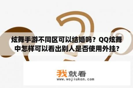 炫舞手游不同区可以结婚吗？QQ炫舞中怎样可以看出别人是否使用外挂？