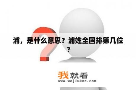 浦，是什么意思？浦姓全国排第几位？