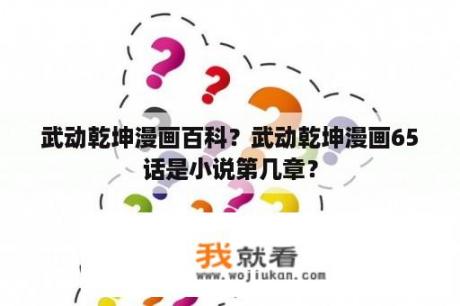武动乾坤漫画百科？武动乾坤漫画65话是小说第几章？