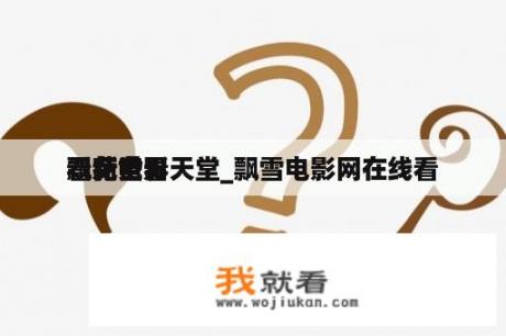 飘花电影天堂_飘雪电影网在线看
看免费看
看新世界