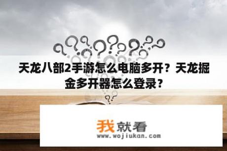 天龙八部2手游怎么电脑多开？天龙掘金多开器怎么登录？