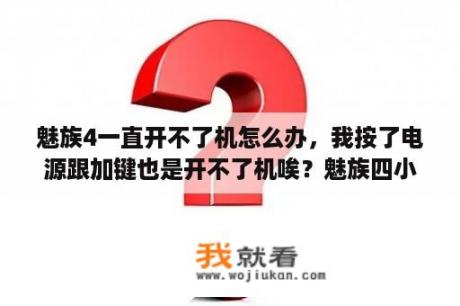 魅族4一直开不了机怎么办，我按了电源跟加键也是开不了机唉？魅族四小鬼指什么？