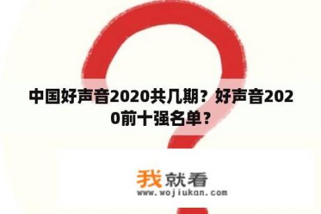 中国好声音2020共几期？好声音2020前十强名单？