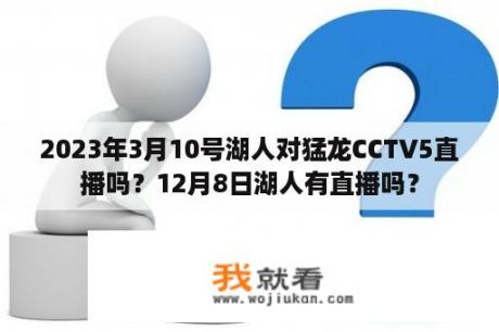 2023年3月10号湖人对猛龙CCTV5直播吗？12月8日湖人有直播吗？