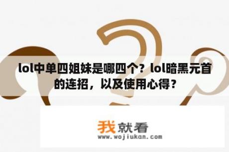 lol中单四姐妹是哪四个？lol暗黑元首的连招，以及使用心得？