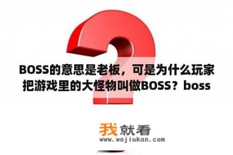 BOSS的意思是老板，可是为什么玩家把游戏里的大怪物叫做BOSS？boss什么档次？
