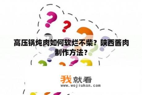 高压锅炖肉如何软烂不柴？陕西酱肉制作方法？