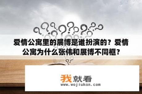 爱情公寓里的展博是谁扮演的？爱情公寓为什么张伟和展博不同框？