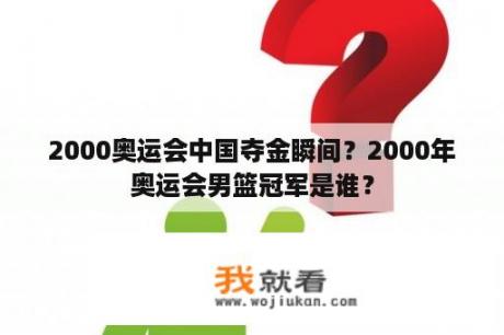 2000奥运会中国夺金瞬间？2000年奥运会男篮冠军是谁？