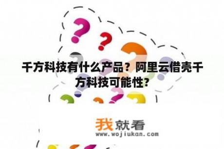 千方科技有什么产品？阿里云借壳千方科技可能性？