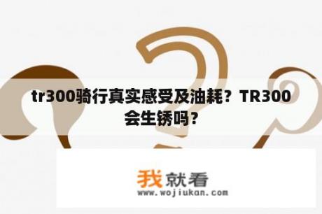 tr300骑行真实感受及油耗？TR300会生锈吗？