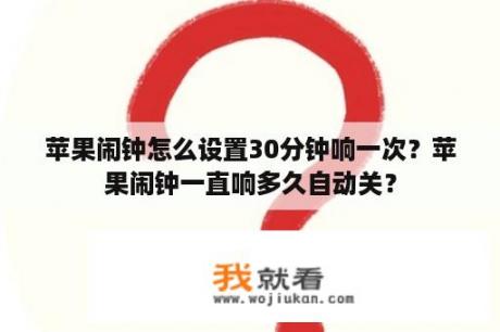 苹果闹钟怎么设置30分钟响一次？苹果闹钟一直响多久自动关？